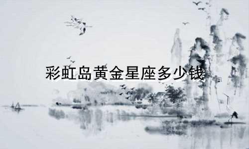 彩虹岛黄金星座多少钱