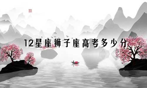 12星座狮子座高考多少分