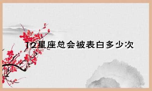 12星座总会被表白多少次