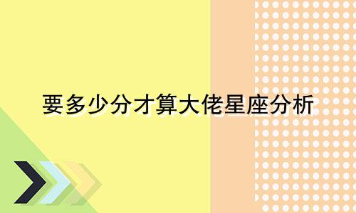 要多少分才算大佬星座分析