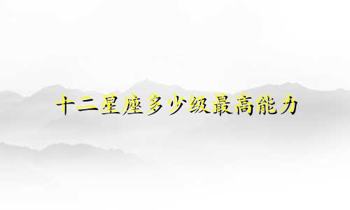 十二星座多少级最高能力