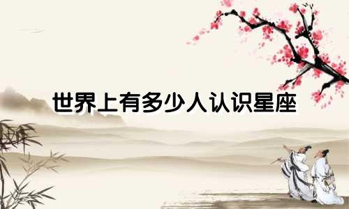 世界上有多少人认识星座