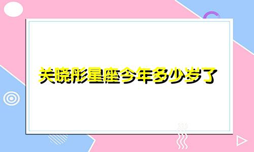 关晓彤星座今年多少岁了