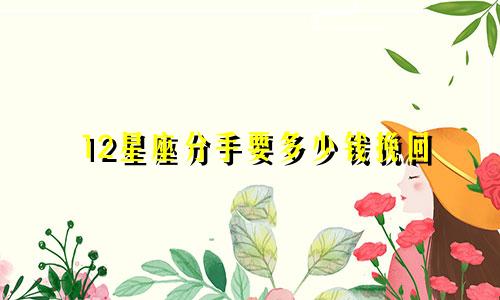 12星座分手要多少钱挽回