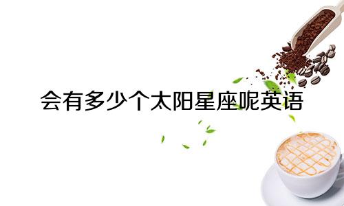会有多少个太阳星座呢英语
