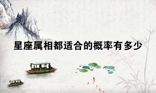 星座属相都适合的概率有多少
