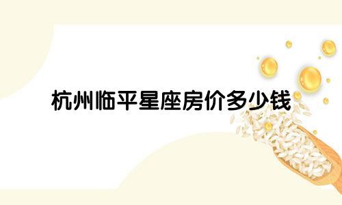 杭州临平星座房价多少钱