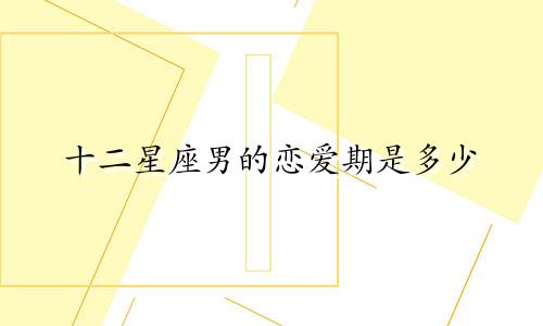 十二星座男的恋爱期是多少