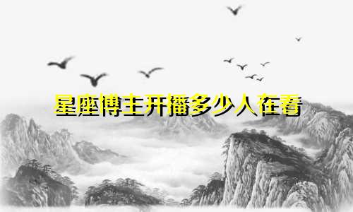 星座博主开播多少人在看