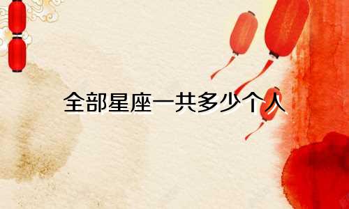 全部星座一共多少个人