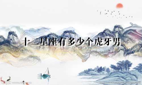 十二星座有多少个虎牙男