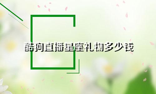 酷狗直播星座礼物多少钱