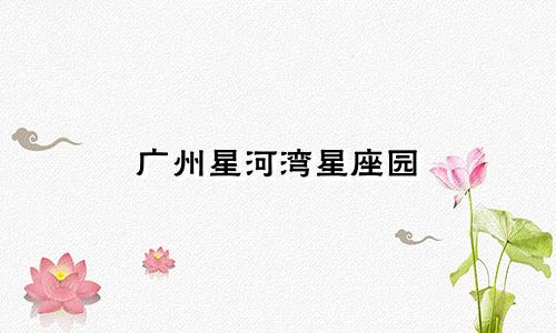 广州星河湾星座园 多少层