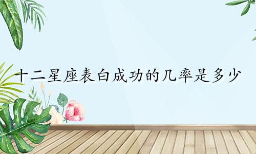 十二星座表白成功的几率是多少