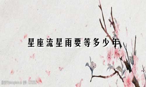 星座流星雨要等多少年