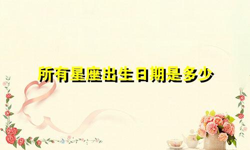 所有星座出生日期是多少