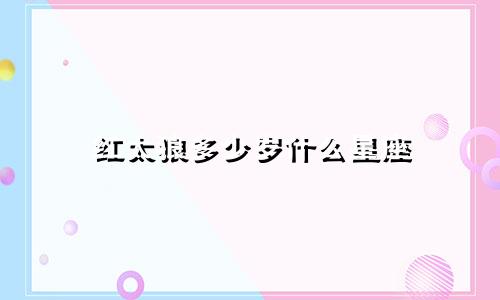 红太狼多少岁什么星座