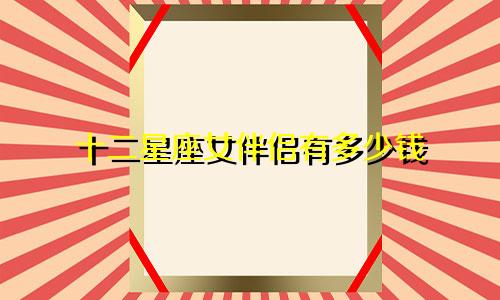 十二星座女伴侣有多少钱