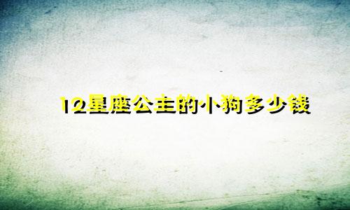 12星座公主的小狗多少钱