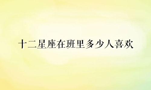 十二星座在班里多少人喜欢