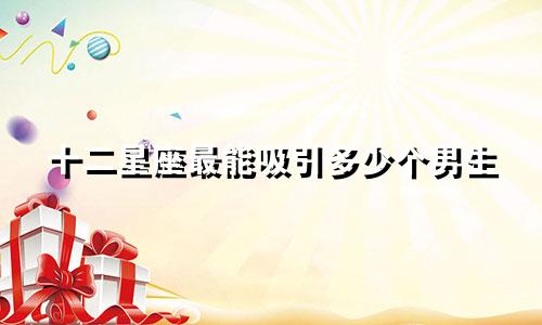 十二星座最能吸引多少个男生