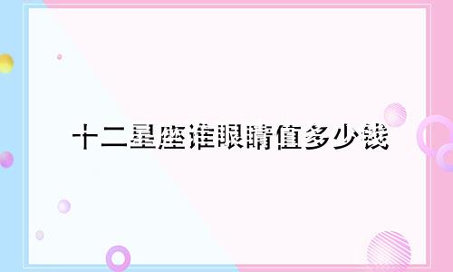 十二星座谁眼睛值多少钱