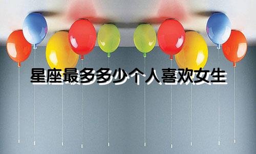 星座最多多少个人喜欢女生