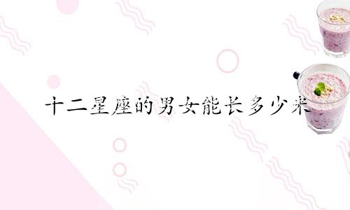 十二星座的男女能长多少米
