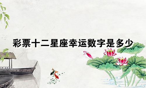 彩票十二星座幸运数字是多少