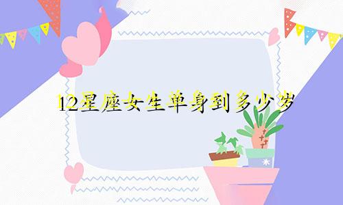 12星座女生单身到多少岁