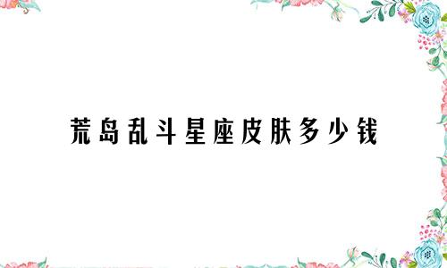 荒岛乱斗星座皮肤多少钱