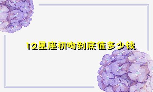 12星座初吻到底值多少钱