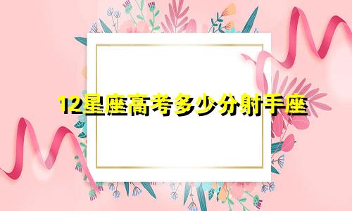 12星座高考多少分射手座