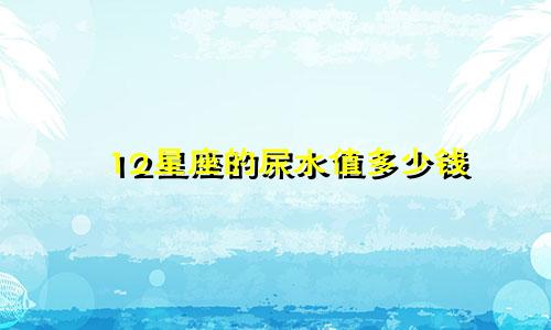 12星座的尿水值多少钱