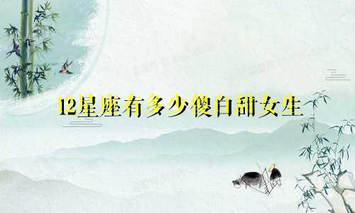 12星座有多少傻白甜女生