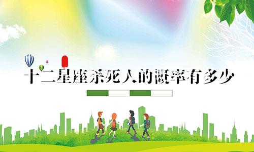 十二星座杀死人的概率有多少