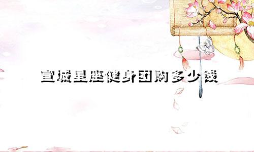 宣城星座健身团购多少钱