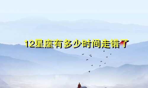 12星座有多少时间走错了