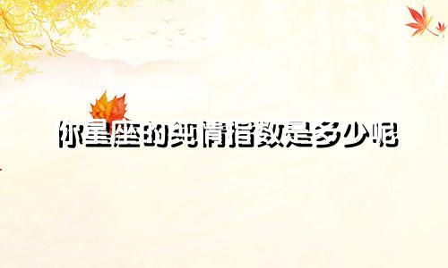 你星座的纯情指数是多少呢