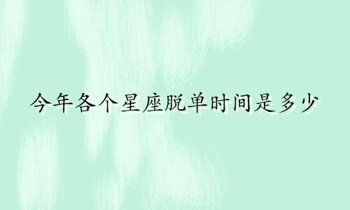 今年各个星座脱单时间是多少