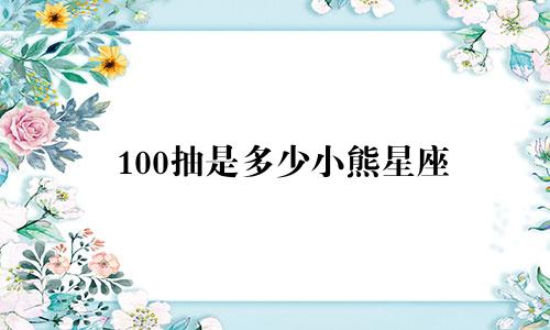 100抽是多少小熊星座