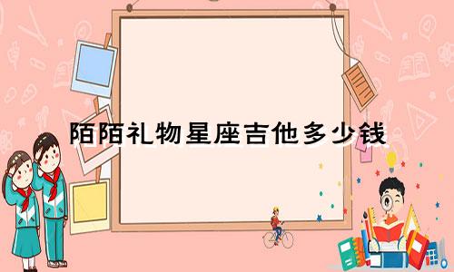 陌陌礼物星座吉他多少钱