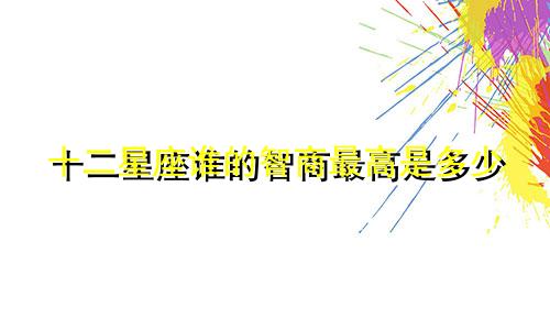 十二星座谁的智商最高是多少