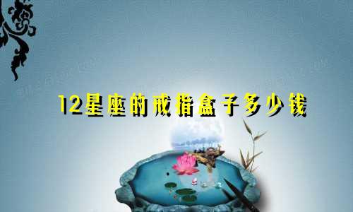 12星座的戒指盒子多少钱