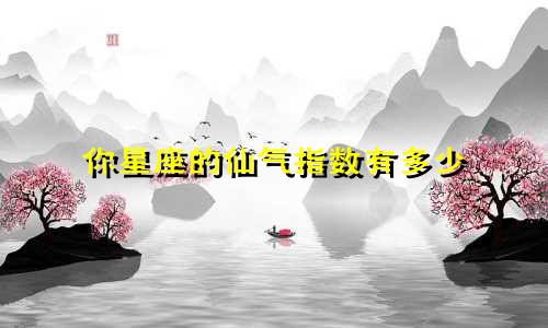 你星座的仙气指数有多少