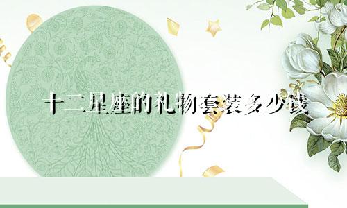 十二星座的礼物套装多少钱