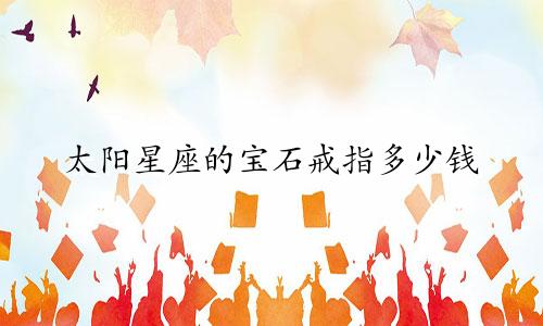 太阳星座的宝石戒指多少钱