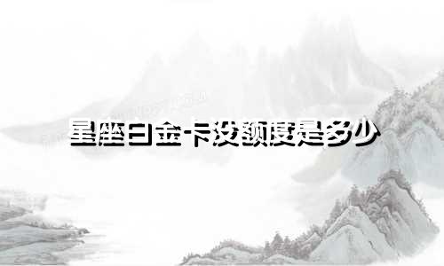 星座白金卡没额度是多少