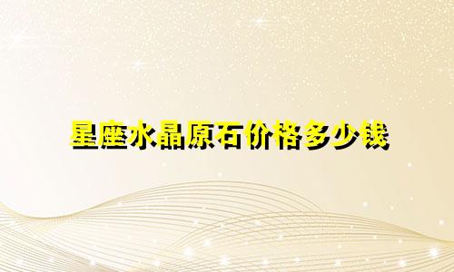 星座水晶原石价格多少钱
