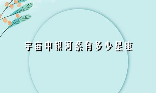 宇宙中银河系有多少星座